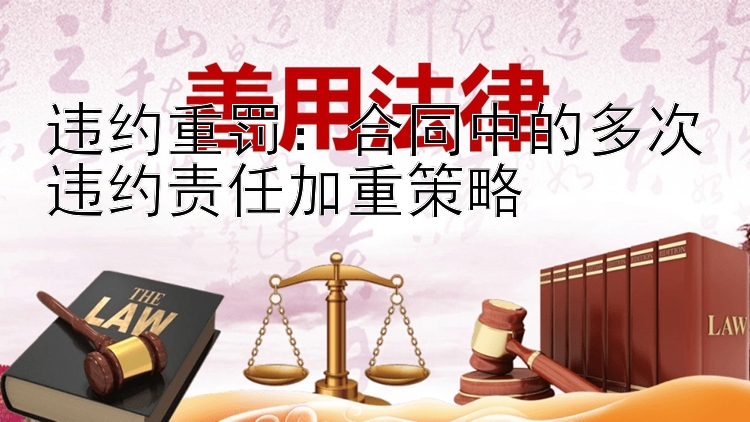 违约重罚：合同中的多次违约责任加重策略