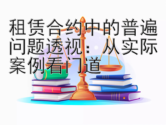 租赁合约中的普遍问题透视：从实际案例看门道