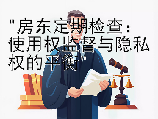 房东定期检查：使用权监督与隐私权的平衡