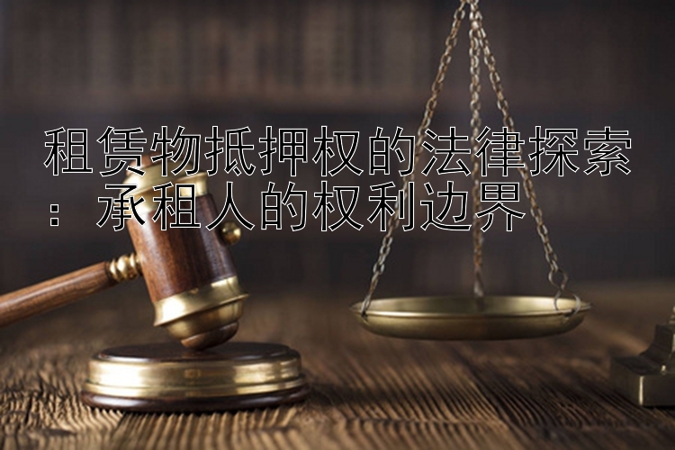 租赁物抵押权的法律探索：承租人的权利边界