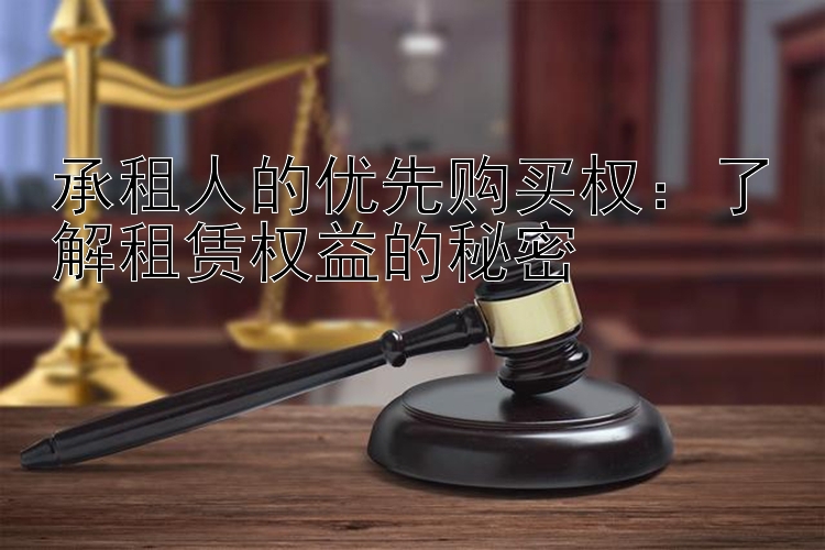 承租人的优先购买权：了解租赁权益的秘密