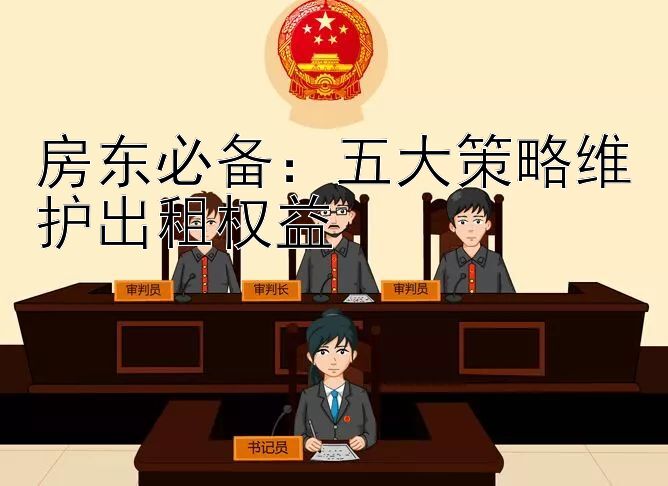 房东必备：五大策略维护出租权益