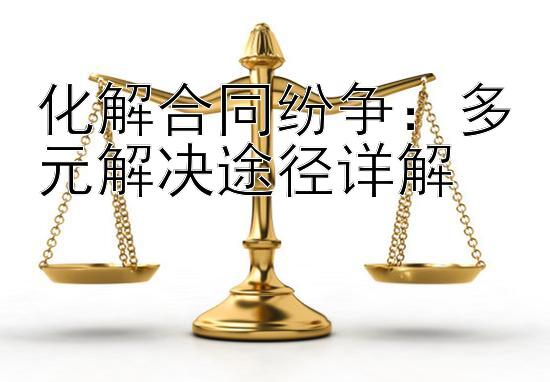 化解合同纷争：多元解决途径详解