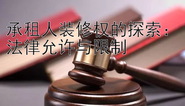 承租人装修权的探索：法律允许与限制