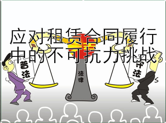 应对租赁合同履行中的不可抗力挑战