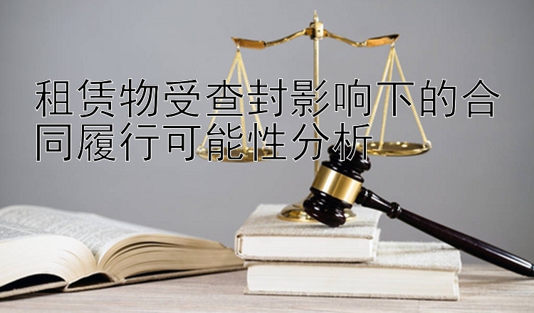 租赁物受查封影响下的合同履行可能性分析