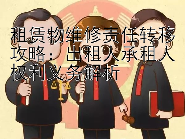 租赁物维修责任转移攻略：出租人承租人权利义务解析