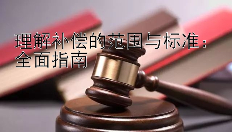 理解补偿的范围与标准：全面指南