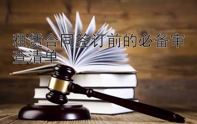 租赁合同签订前的必备审查清单