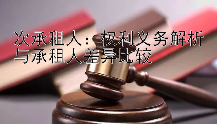 次承租人：权利义务解析与承租人差异比较