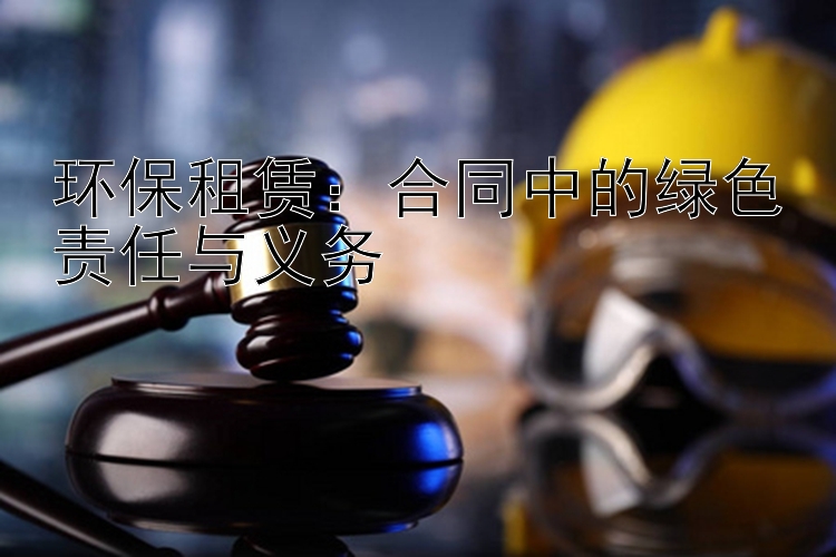 环保租赁：合同中的绿色责任与义务