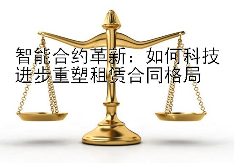 智能合约革新：如何科技进步重塑租赁合同格局