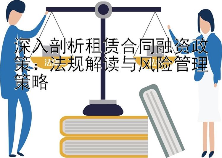 深入剖析租赁合同融资政策：法规解读与风险管理策略