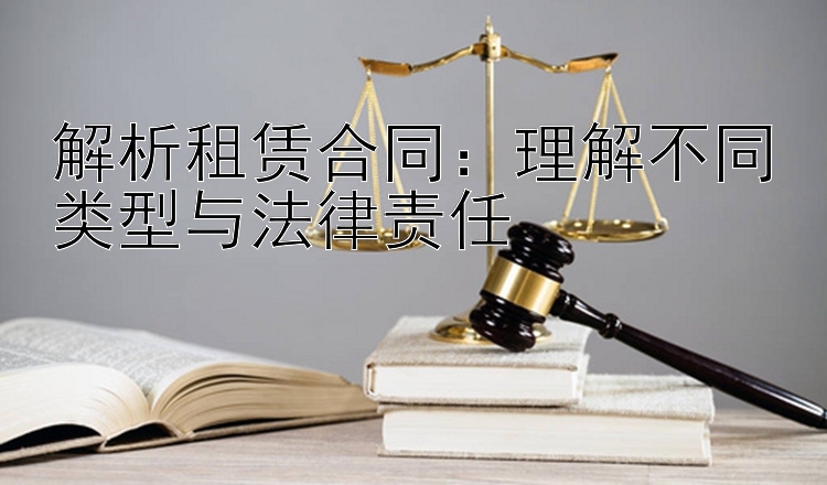 解析租赁合同：理解不同类型与法律责任