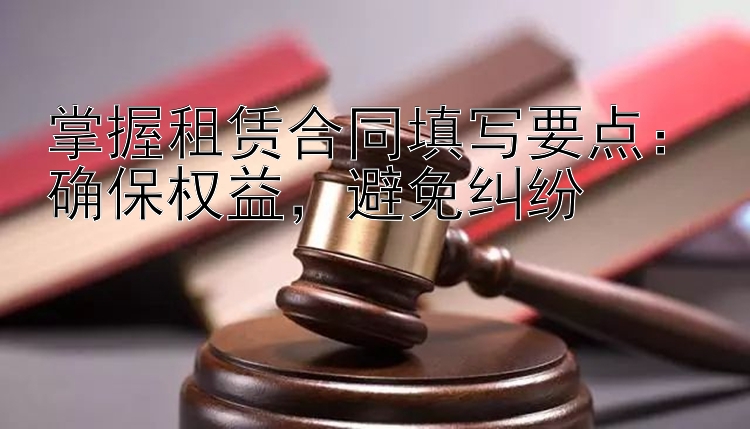 掌握租赁合同填写要点：确保权益，避免纠纷