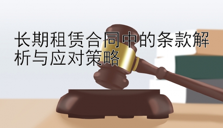 长期租赁合同中的条款解析与应对策略