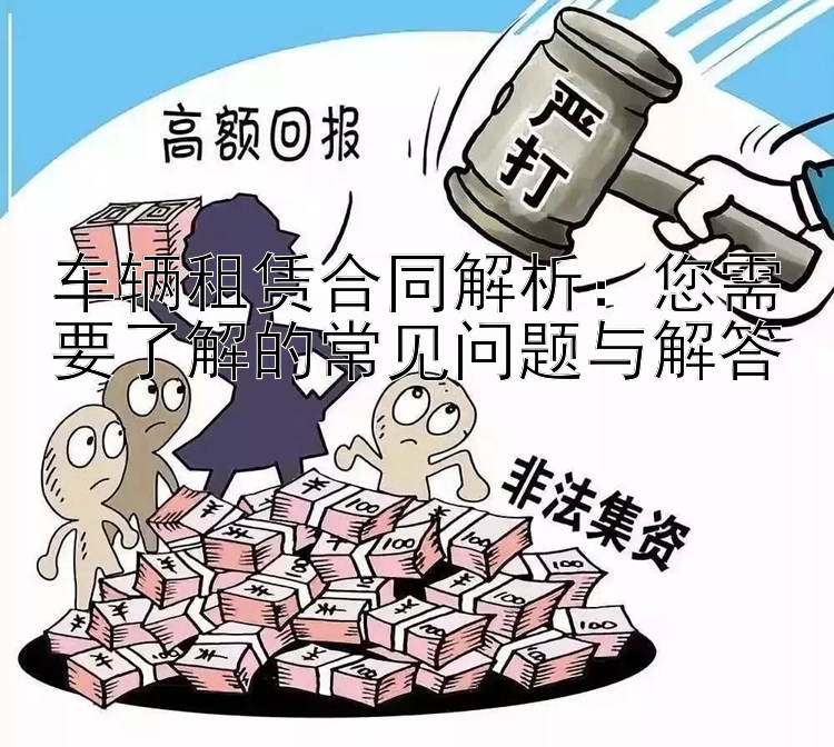 车辆租赁合同解析：您需要了解的常见问题与解答