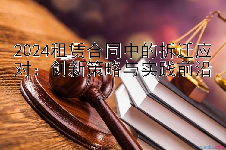 2024租赁合同中的拆迁应对：创新策略与实践前沿