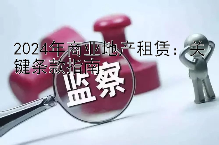 2024年商业地产租赁：关键条款指南