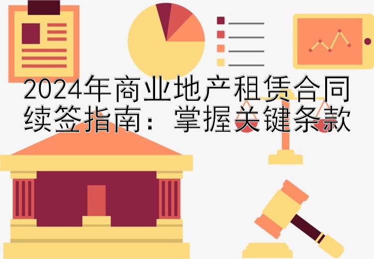 2024年商业地产租赁合同续签指南：掌握关键条款