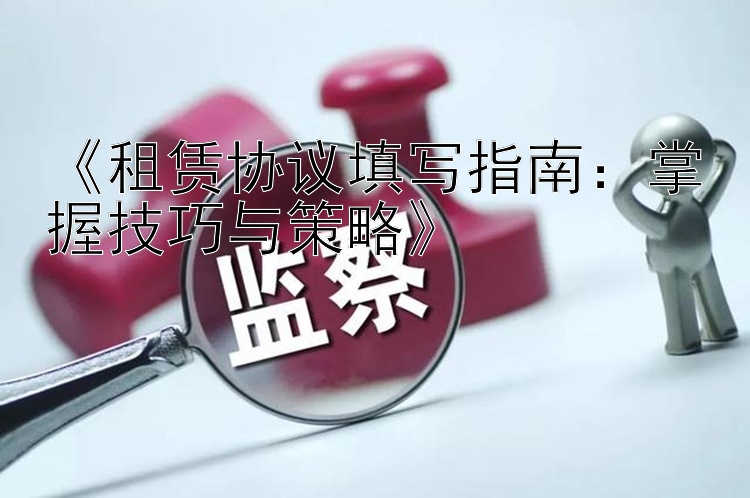 《租赁协议填写指南：掌握技巧与策略》