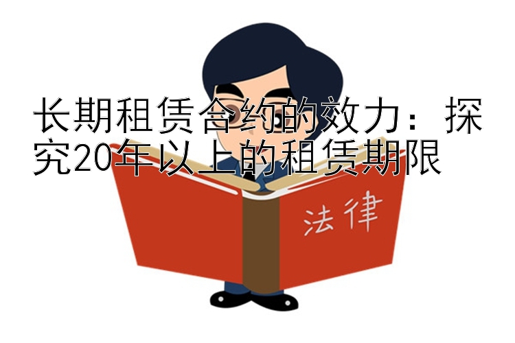 长期租赁合约的效力：探究20年以上的租赁期限