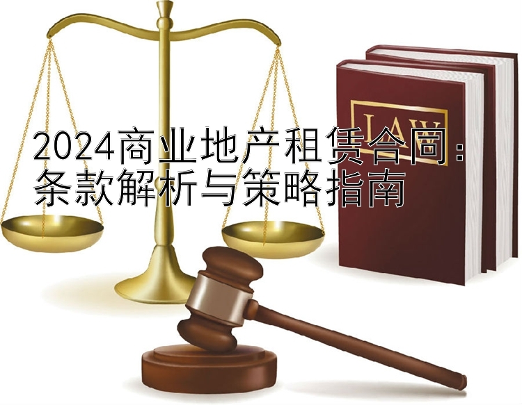 2024商业地产租赁合同：条款解析与策略指南