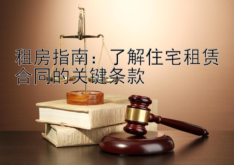 租房指南：了解住宅租赁合同的关键条款