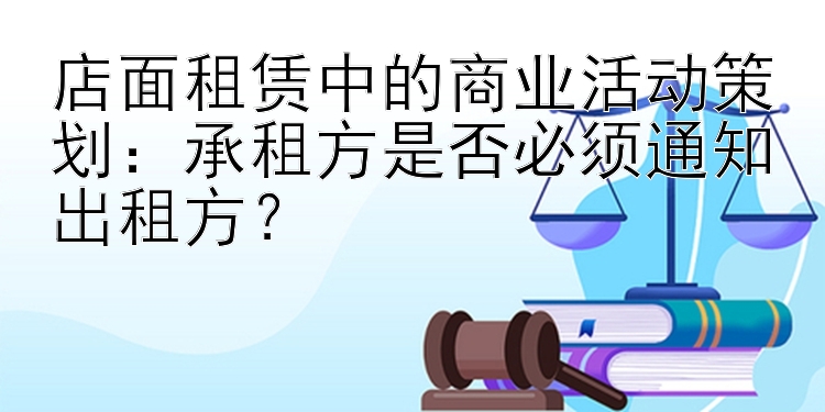 店面租赁中的商业活动策划：承租方是否必须通知出租方？