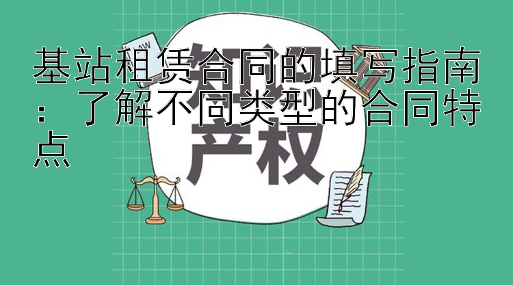 基站租赁合同的填写指南：了解不同类型的合同特点