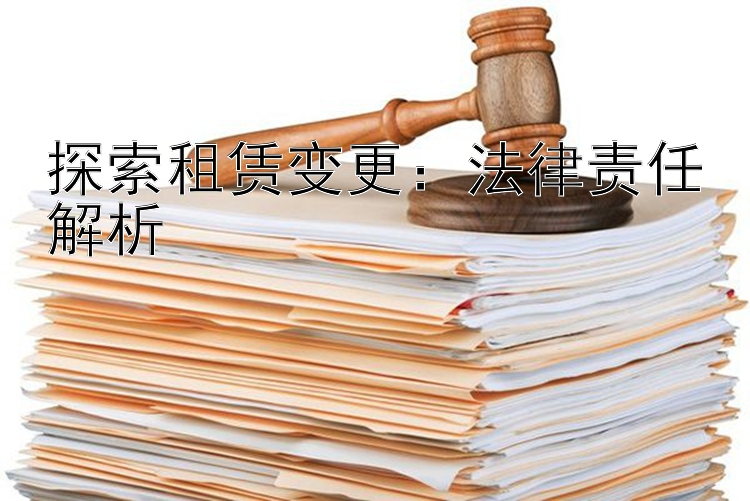 探索租赁变更：法律责任解析