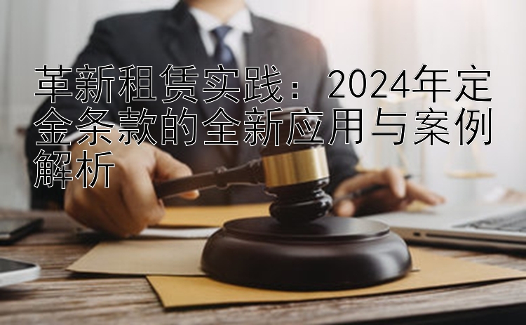 革新租赁实践：2024年定金条款的全新应用与案例解析