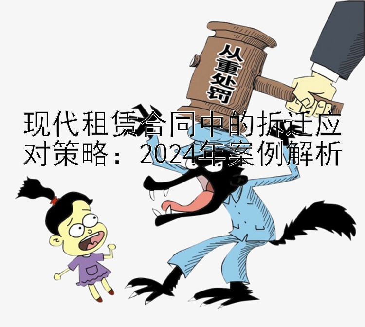 现代租赁合同中的拆迁应对策略：2024年案例解析