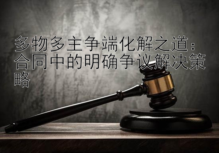 多物多主争端化解之道：合同中的明确争议解决策略