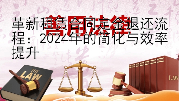 革新租赁合同定金退还流程：2024年的简化与效率提升