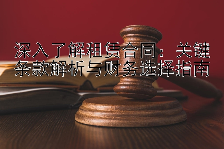 深入了解租赁合同：关键条款解析与财务选择指南