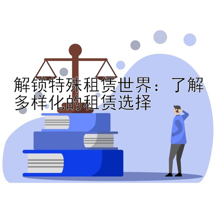 解锁特殊租赁世界：了解多样化的租赁选择