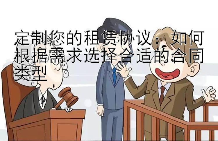 定制您的租赁协议：如何根据需求选择合适的合同类型