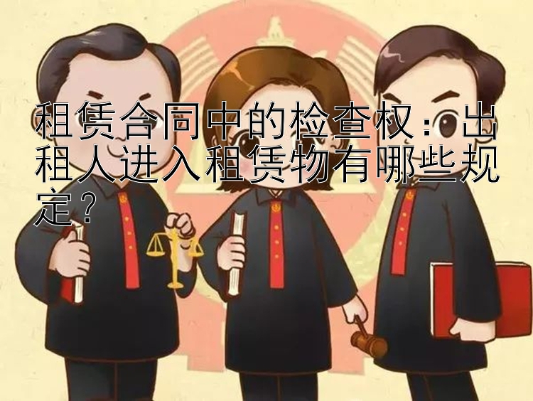 租赁合同中的检查权：出租人进入租赁物有哪些规定？