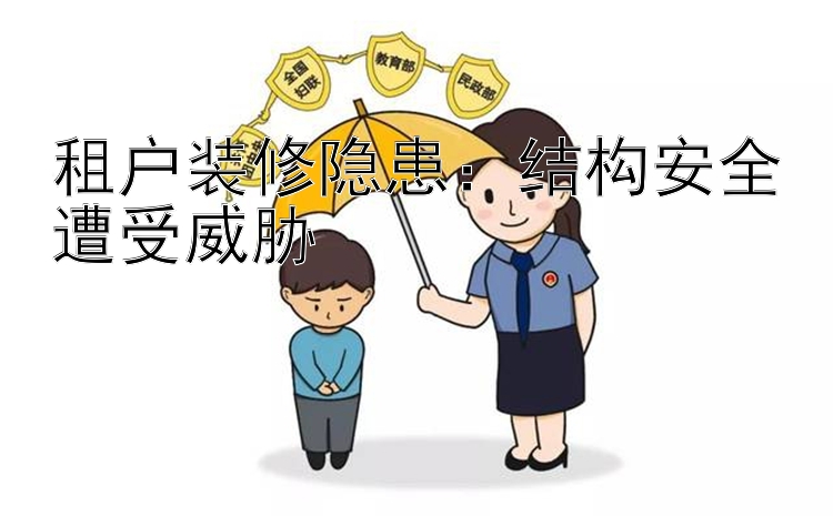 租户装修隐患：结构安全遭受威胁