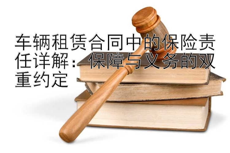 车辆租赁合同中的保险责任详解：保障与义务的双重约定