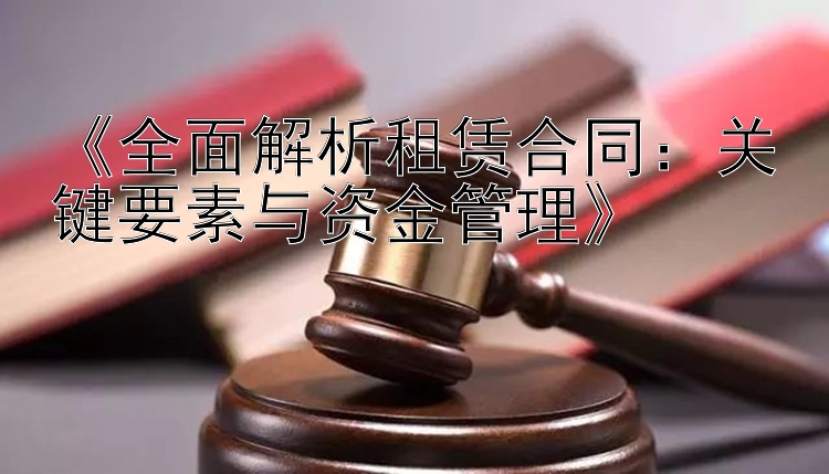 《全面解析租赁合同：关键要素与资金管理》