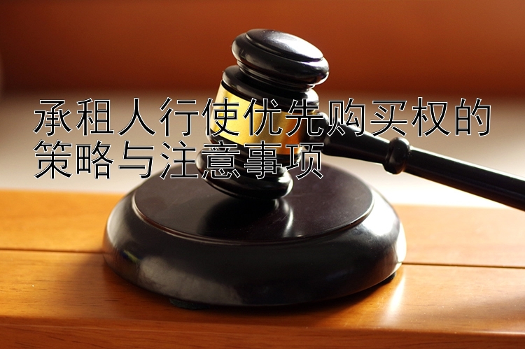 承租人行使优先购买权的策略与注意事项