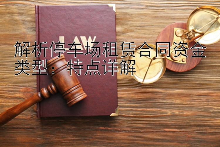 解析停车场租赁合同资金类型：特点详解