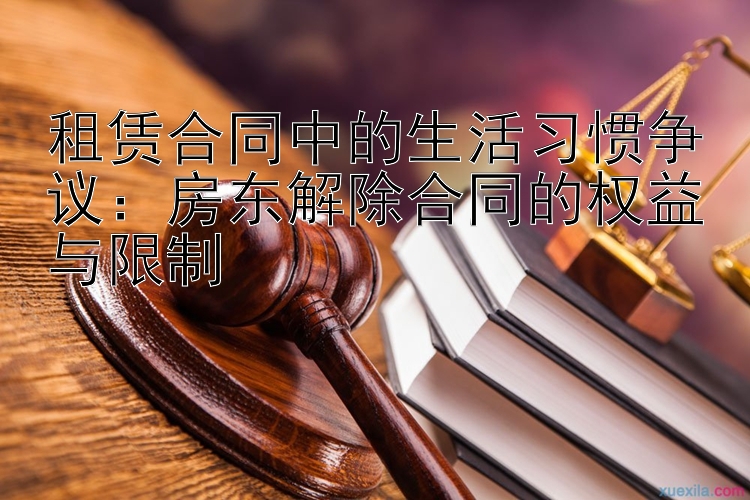 租赁合同中的生活习惯争议：房东解除合同的权益与限制