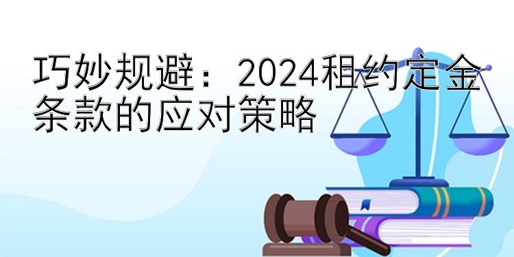 巧妙规避：2024租约定金条款的应对策略