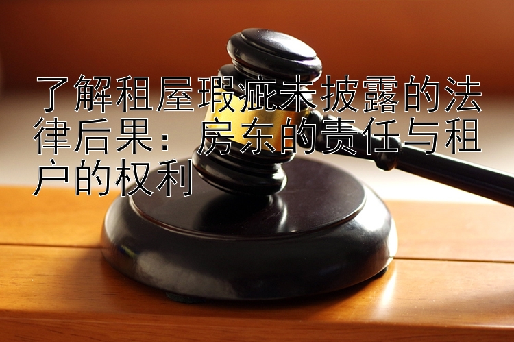 了解租屋瑕疵未披露的法律后果：房东的责任与租户的权利