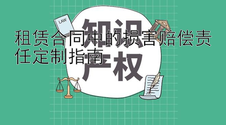 租赁合同中的损害赔偿责任定制指南