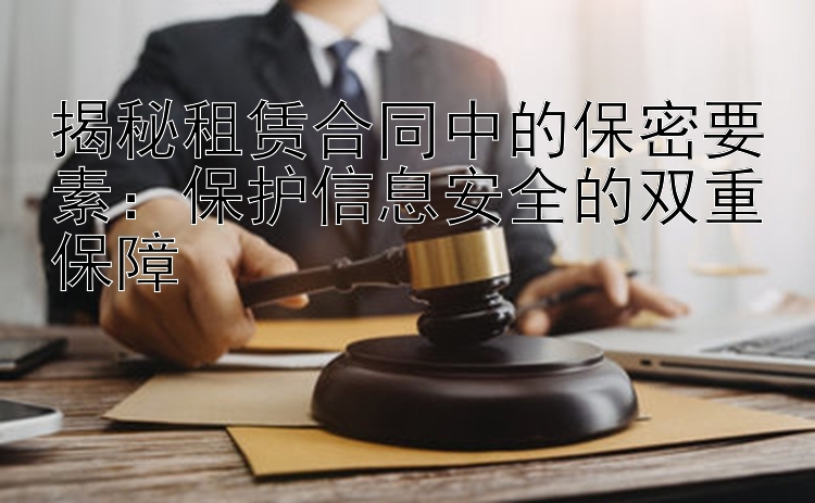 揭秘租赁合同中的保密要素：保护信息安全的双重保障