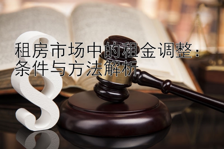 租房市场中的租金调整：条件与方法解析